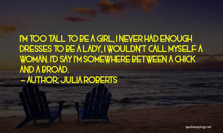 Julia Roberts Quotes: I'm Too Tall To Be A Girl, I Never Had Enough Dresses To Be A Lady, I Wouldn't Call Myself