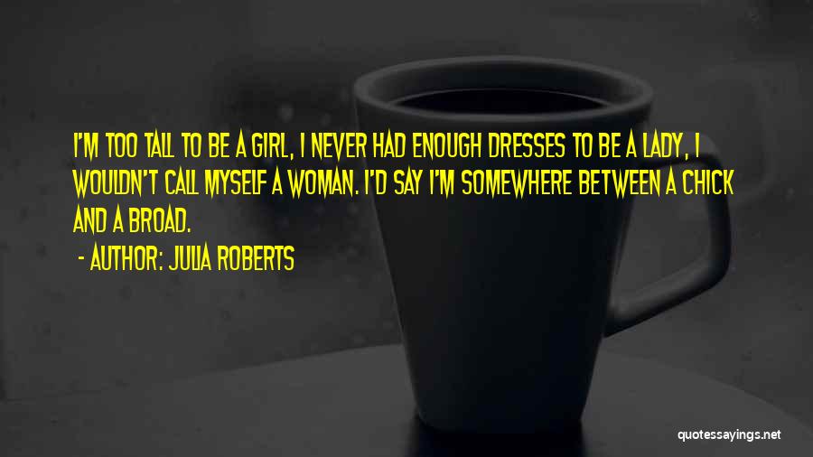 Julia Roberts Quotes: I'm Too Tall To Be A Girl, I Never Had Enough Dresses To Be A Lady, I Wouldn't Call Myself