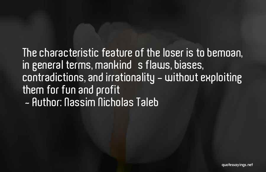 Nassim Nicholas Taleb Quotes: The Characteristic Feature Of The Loser Is To Bemoan, In General Terms, Mankind's Flaws, Biases, Contradictions, And Irrationality - Without