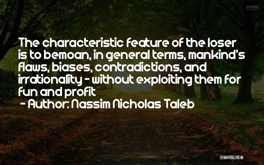 Nassim Nicholas Taleb Quotes: The Characteristic Feature Of The Loser Is To Bemoan, In General Terms, Mankind's Flaws, Biases, Contradictions, And Irrationality - Without