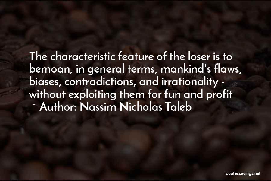 Nassim Nicholas Taleb Quotes: The Characteristic Feature Of The Loser Is To Bemoan, In General Terms, Mankind's Flaws, Biases, Contradictions, And Irrationality - Without