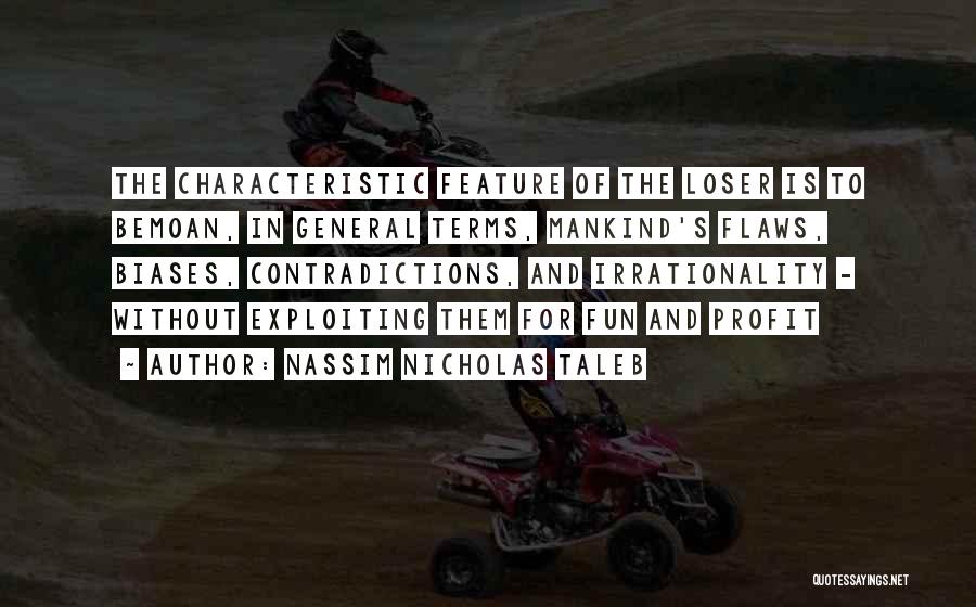 Nassim Nicholas Taleb Quotes: The Characteristic Feature Of The Loser Is To Bemoan, In General Terms, Mankind's Flaws, Biases, Contradictions, And Irrationality - Without