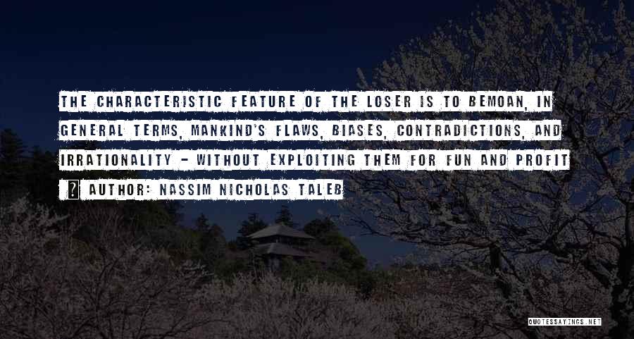 Nassim Nicholas Taleb Quotes: The Characteristic Feature Of The Loser Is To Bemoan, In General Terms, Mankind's Flaws, Biases, Contradictions, And Irrationality - Without