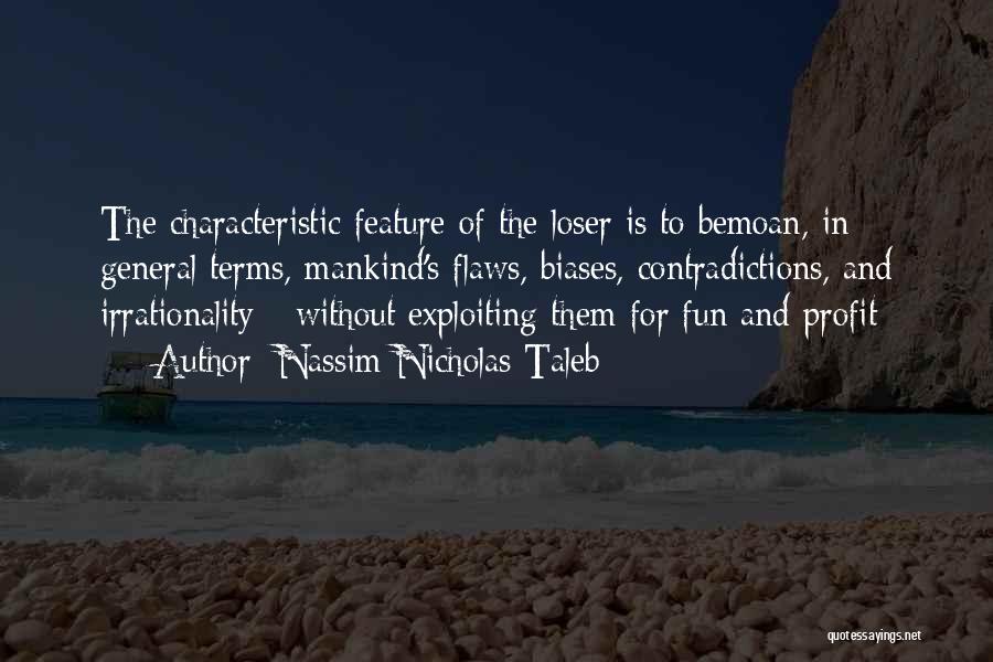 Nassim Nicholas Taleb Quotes: The Characteristic Feature Of The Loser Is To Bemoan, In General Terms, Mankind's Flaws, Biases, Contradictions, And Irrationality - Without