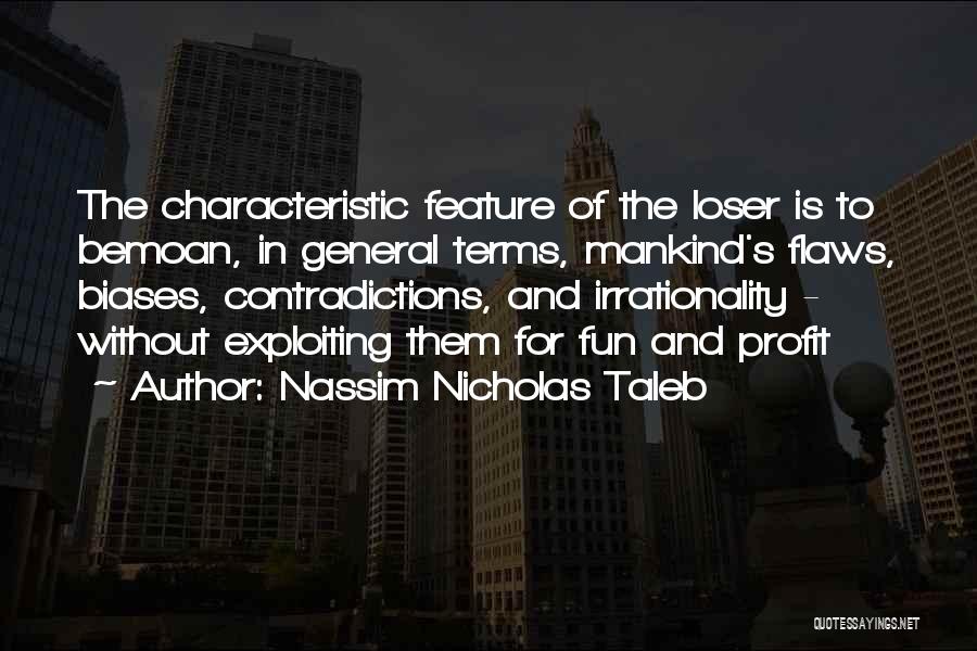 Nassim Nicholas Taleb Quotes: The Characteristic Feature Of The Loser Is To Bemoan, In General Terms, Mankind's Flaws, Biases, Contradictions, And Irrationality - Without