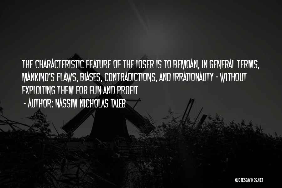 Nassim Nicholas Taleb Quotes: The Characteristic Feature Of The Loser Is To Bemoan, In General Terms, Mankind's Flaws, Biases, Contradictions, And Irrationality - Without