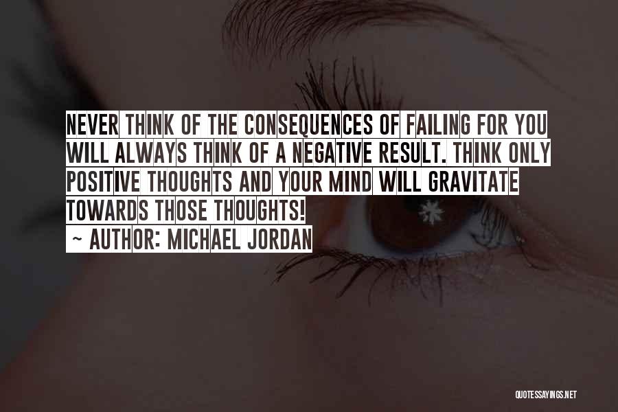 Michael Jordan Quotes: Never Think Of The Consequences Of Failing For You Will Always Think Of A Negative Result. Think Only Positive Thoughts