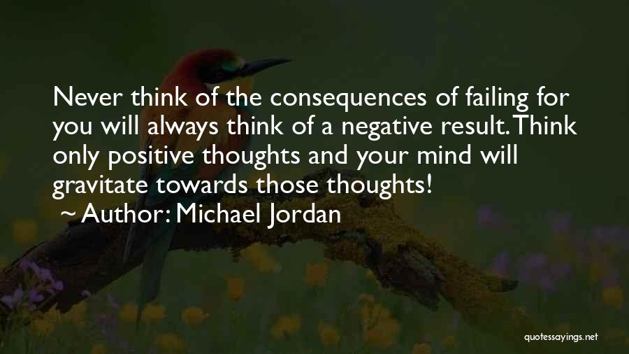 Michael Jordan Quotes: Never Think Of The Consequences Of Failing For You Will Always Think Of A Negative Result. Think Only Positive Thoughts