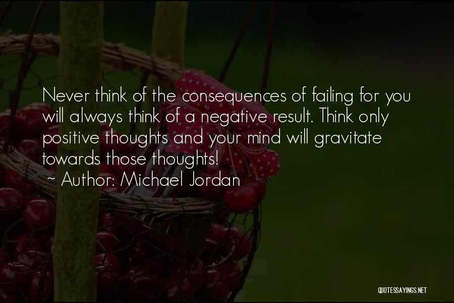 Michael Jordan Quotes: Never Think Of The Consequences Of Failing For You Will Always Think Of A Negative Result. Think Only Positive Thoughts