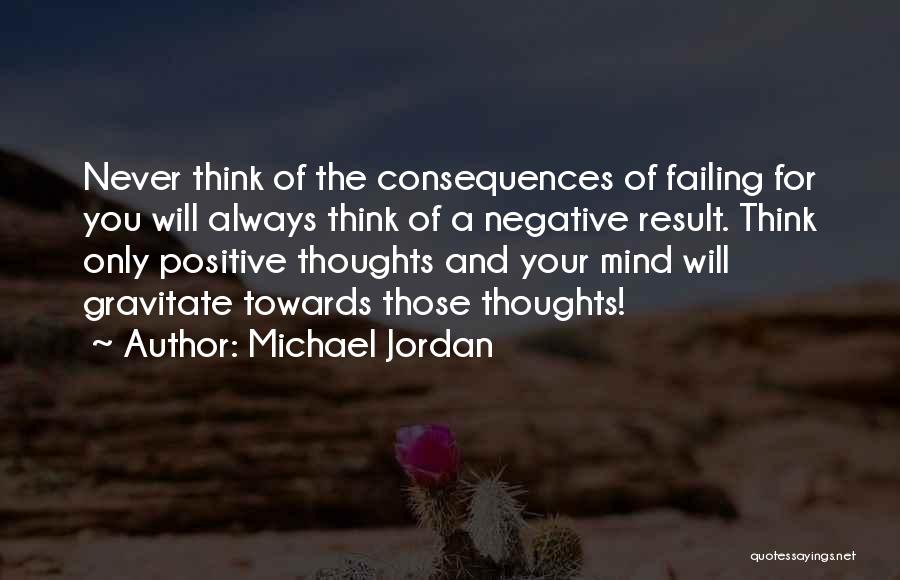 Michael Jordan Quotes: Never Think Of The Consequences Of Failing For You Will Always Think Of A Negative Result. Think Only Positive Thoughts