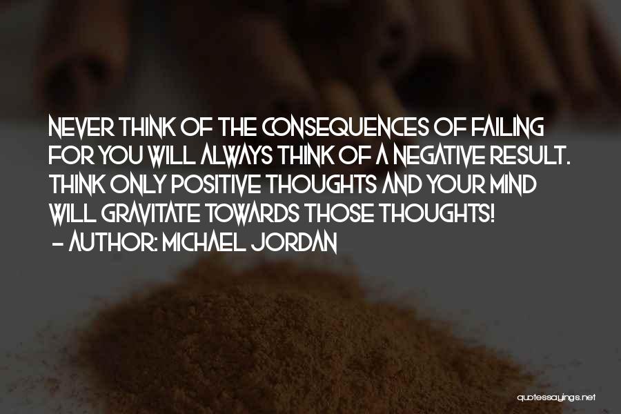 Michael Jordan Quotes: Never Think Of The Consequences Of Failing For You Will Always Think Of A Negative Result. Think Only Positive Thoughts