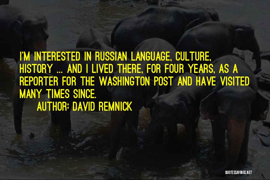 David Remnick Quotes: I'm Interested In Russian Language, Culture, History ... And I Lived There, For Four Years, As A Reporter For The