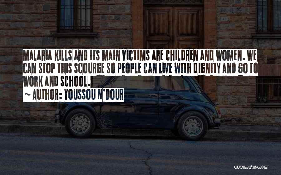 Youssou N'Dour Quotes: Malaria Kills And Its Main Victims Are Children And Women. We Can Stop This Scourge So People Can Live With
