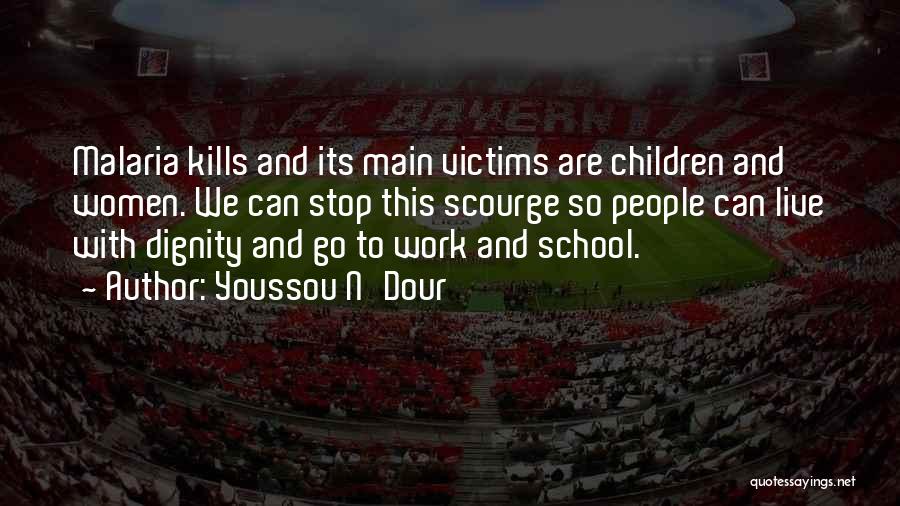 Youssou N'Dour Quotes: Malaria Kills And Its Main Victims Are Children And Women. We Can Stop This Scourge So People Can Live With