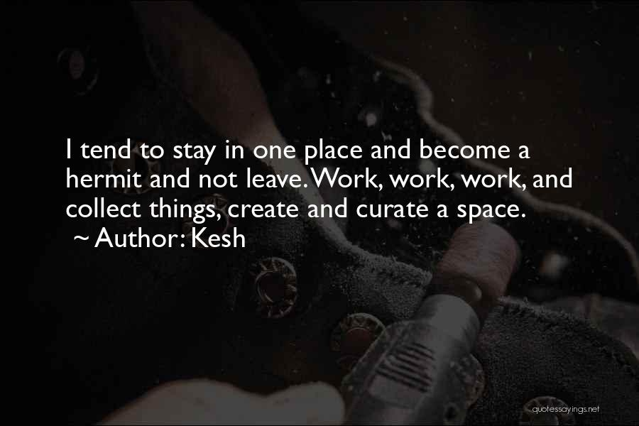 Kesh Quotes: I Tend To Stay In One Place And Become A Hermit And Not Leave. Work, Work, Work, And Collect Things,