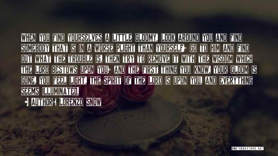 Lorenzo Snow Quotes: When You Find Yourselves A Little Gloomy, Look Around You And Find Somebody That Is In A Worse Plight Than