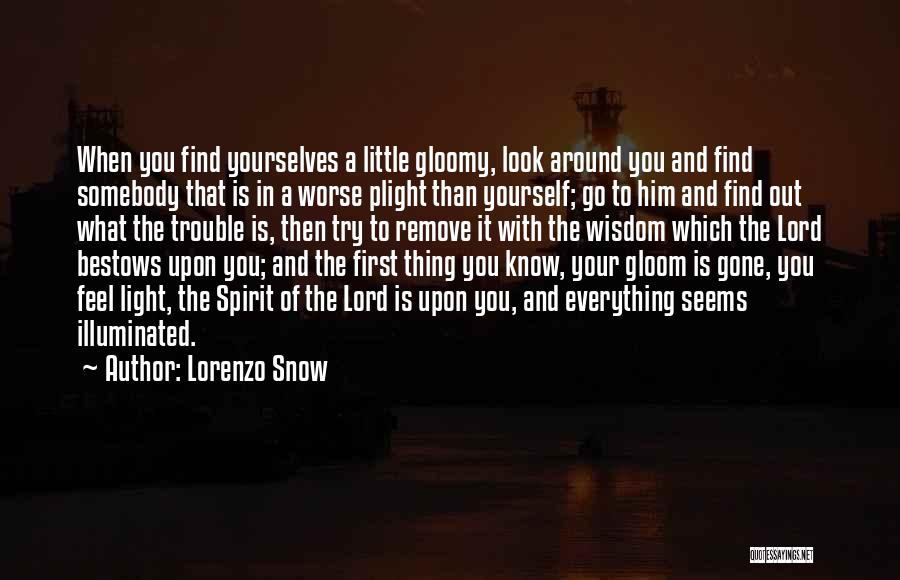 Lorenzo Snow Quotes: When You Find Yourselves A Little Gloomy, Look Around You And Find Somebody That Is In A Worse Plight Than