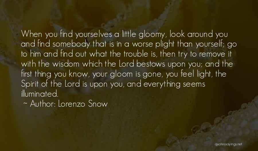 Lorenzo Snow Quotes: When You Find Yourselves A Little Gloomy, Look Around You And Find Somebody That Is In A Worse Plight Than