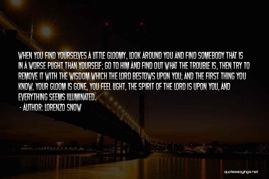 Lorenzo Snow Quotes: When You Find Yourselves A Little Gloomy, Look Around You And Find Somebody That Is In A Worse Plight Than