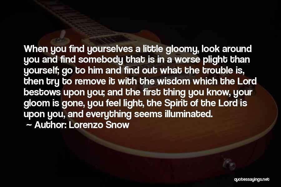 Lorenzo Snow Quotes: When You Find Yourselves A Little Gloomy, Look Around You And Find Somebody That Is In A Worse Plight Than