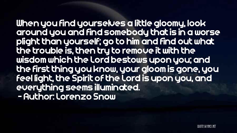 Lorenzo Snow Quotes: When You Find Yourselves A Little Gloomy, Look Around You And Find Somebody That Is In A Worse Plight Than