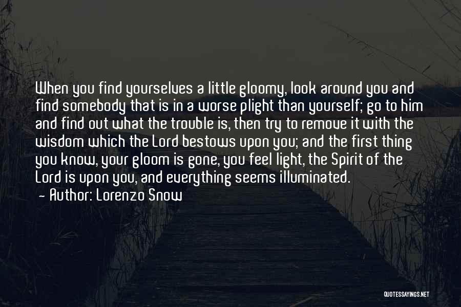 Lorenzo Snow Quotes: When You Find Yourselves A Little Gloomy, Look Around You And Find Somebody That Is In A Worse Plight Than