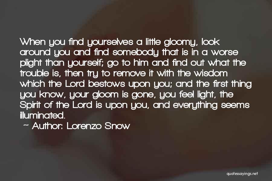 Lorenzo Snow Quotes: When You Find Yourselves A Little Gloomy, Look Around You And Find Somebody That Is In A Worse Plight Than