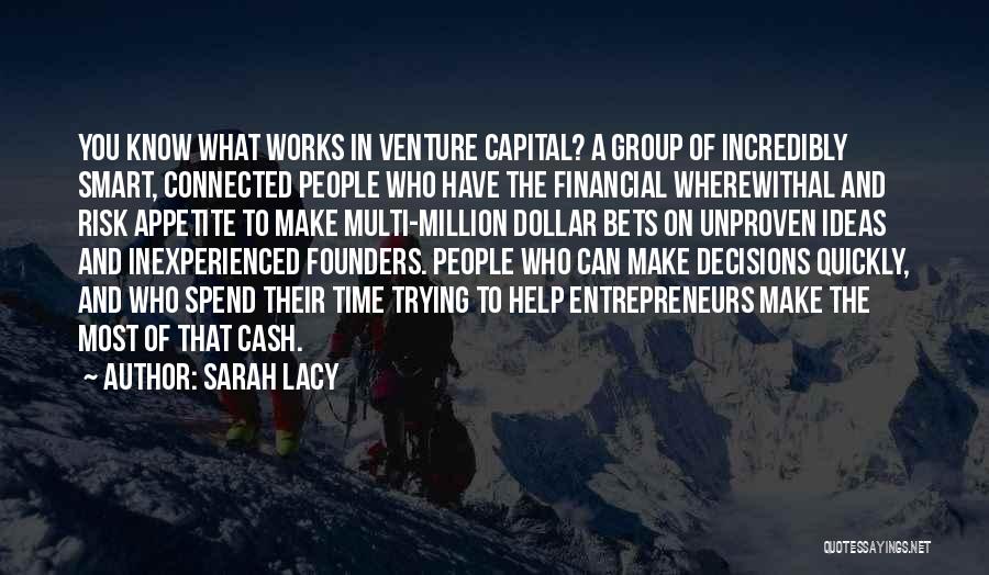 Sarah Lacy Quotes: You Know What Works In Venture Capital? A Group Of Incredibly Smart, Connected People Who Have The Financial Wherewithal And