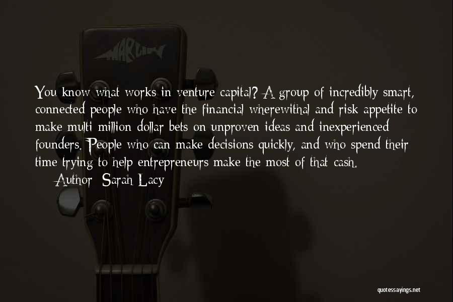 Sarah Lacy Quotes: You Know What Works In Venture Capital? A Group Of Incredibly Smart, Connected People Who Have The Financial Wherewithal And