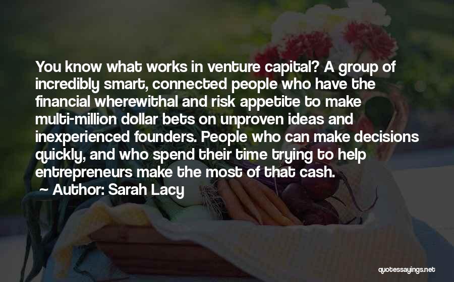 Sarah Lacy Quotes: You Know What Works In Venture Capital? A Group Of Incredibly Smart, Connected People Who Have The Financial Wherewithal And