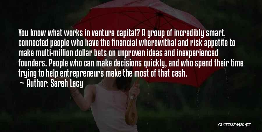 Sarah Lacy Quotes: You Know What Works In Venture Capital? A Group Of Incredibly Smart, Connected People Who Have The Financial Wherewithal And