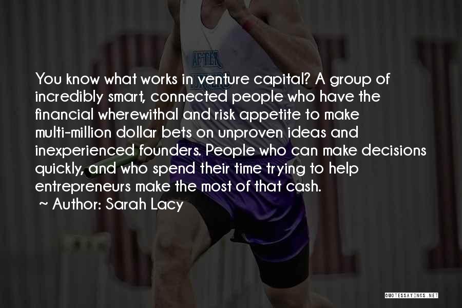 Sarah Lacy Quotes: You Know What Works In Venture Capital? A Group Of Incredibly Smart, Connected People Who Have The Financial Wherewithal And