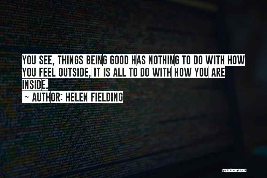 Helen Fielding Quotes: You See, Things Being Good Has Nothing To Do With How You Feel Outside, It Is All To Do With