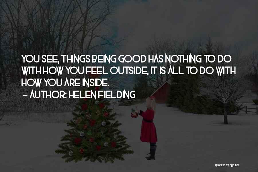 Helen Fielding Quotes: You See, Things Being Good Has Nothing To Do With How You Feel Outside, It Is All To Do With