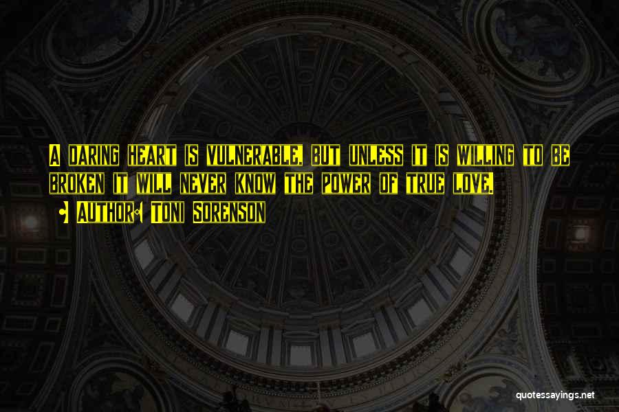 Toni Sorenson Quotes: A Daring Heart Is Vulnerable, But Unless It Is Willing To Be Broken It Will Never Know The Power Of