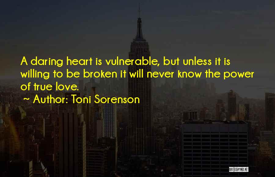 Toni Sorenson Quotes: A Daring Heart Is Vulnerable, But Unless It Is Willing To Be Broken It Will Never Know The Power Of