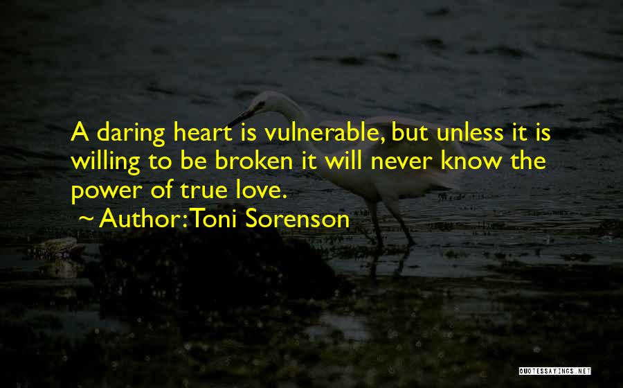 Toni Sorenson Quotes: A Daring Heart Is Vulnerable, But Unless It Is Willing To Be Broken It Will Never Know The Power Of