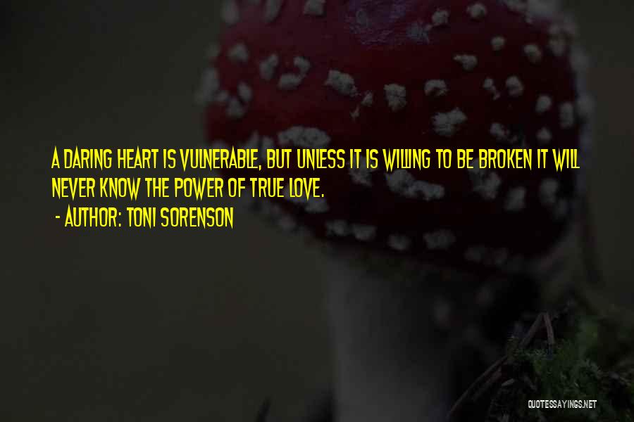 Toni Sorenson Quotes: A Daring Heart Is Vulnerable, But Unless It Is Willing To Be Broken It Will Never Know The Power Of