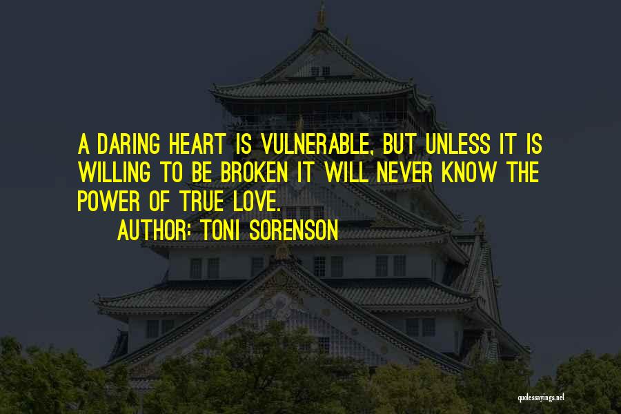 Toni Sorenson Quotes: A Daring Heart Is Vulnerable, But Unless It Is Willing To Be Broken It Will Never Know The Power Of