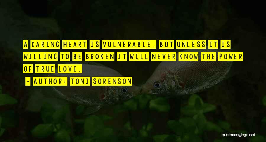 Toni Sorenson Quotes: A Daring Heart Is Vulnerable, But Unless It Is Willing To Be Broken It Will Never Know The Power Of