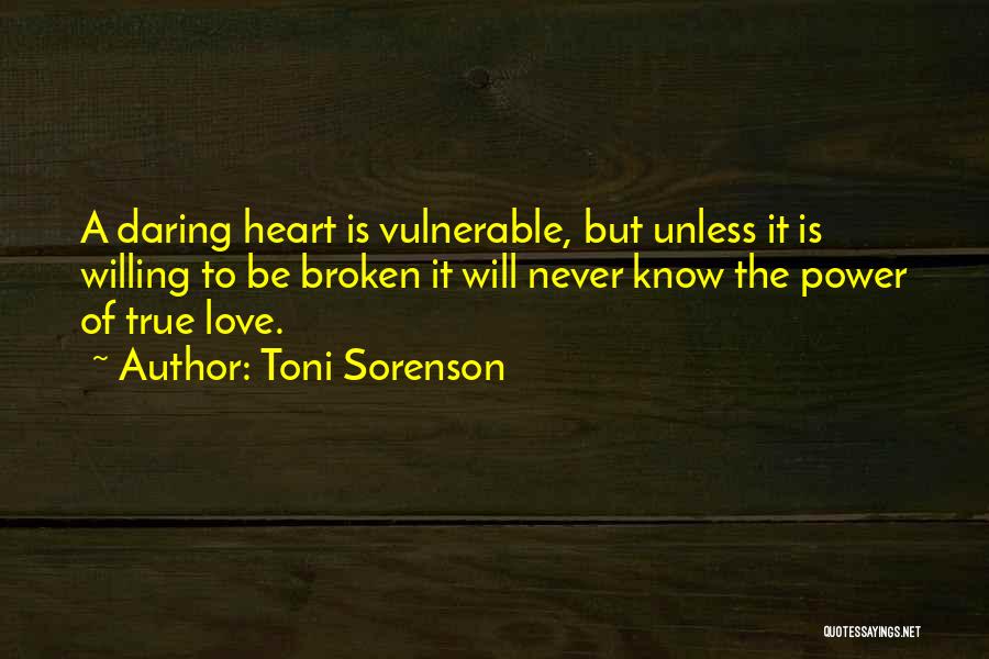 Toni Sorenson Quotes: A Daring Heart Is Vulnerable, But Unless It Is Willing To Be Broken It Will Never Know The Power Of