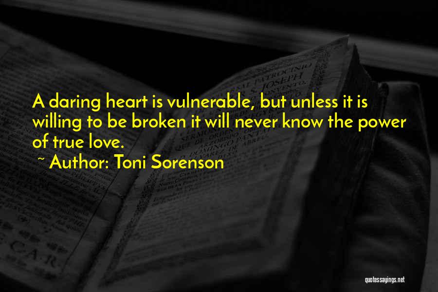 Toni Sorenson Quotes: A Daring Heart Is Vulnerable, But Unless It Is Willing To Be Broken It Will Never Know The Power Of