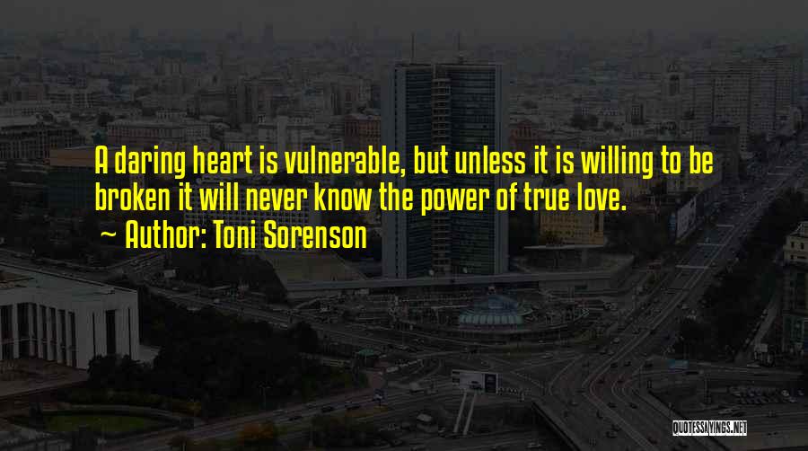 Toni Sorenson Quotes: A Daring Heart Is Vulnerable, But Unless It Is Willing To Be Broken It Will Never Know The Power Of