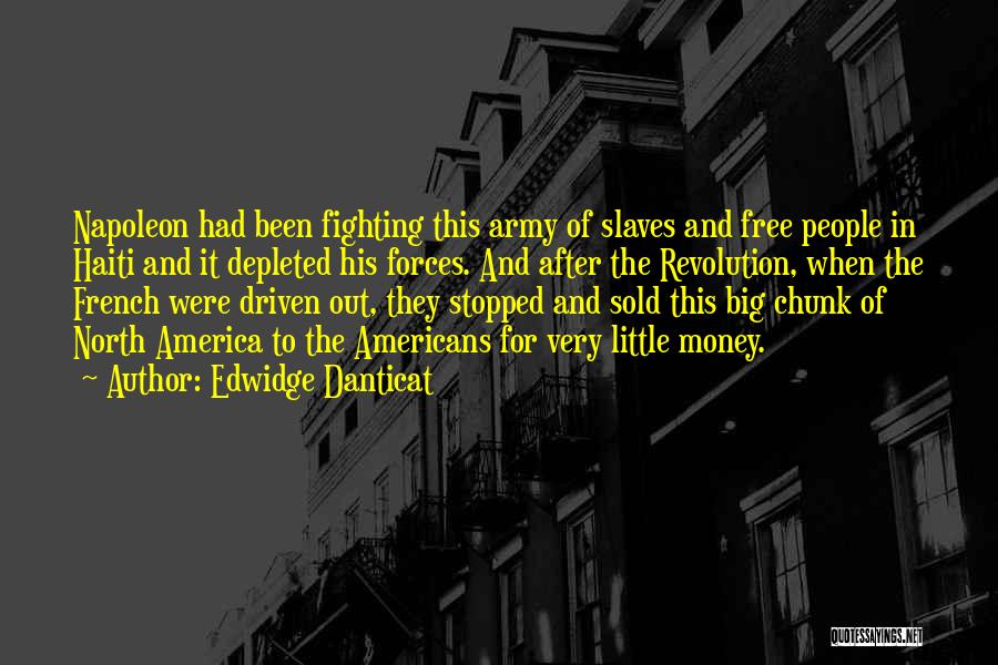 Edwidge Danticat Quotes: Napoleon Had Been Fighting This Army Of Slaves And Free People In Haiti And It Depleted His Forces. And After