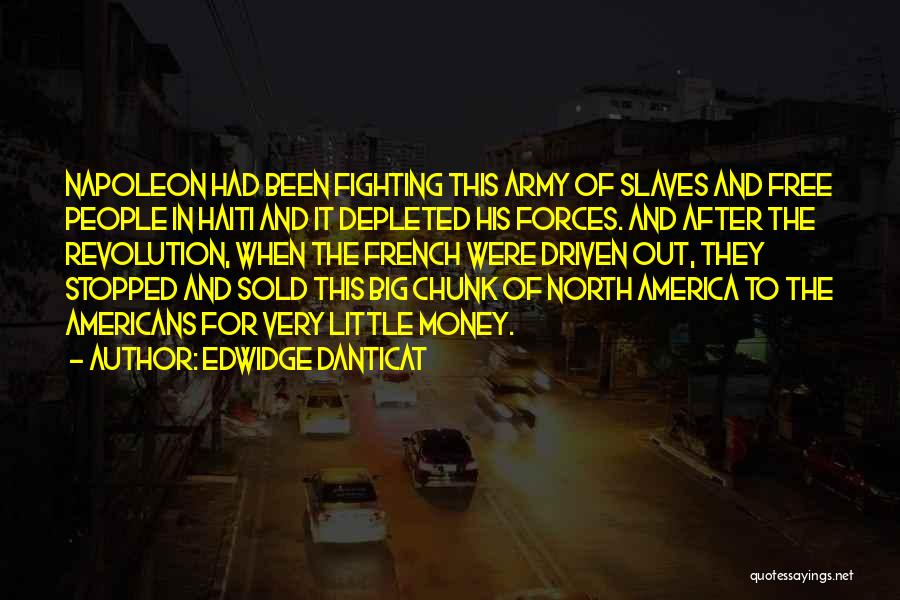 Edwidge Danticat Quotes: Napoleon Had Been Fighting This Army Of Slaves And Free People In Haiti And It Depleted His Forces. And After