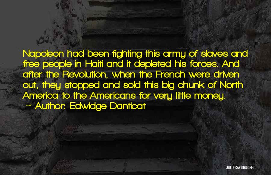 Edwidge Danticat Quotes: Napoleon Had Been Fighting This Army Of Slaves And Free People In Haiti And It Depleted His Forces. And After
