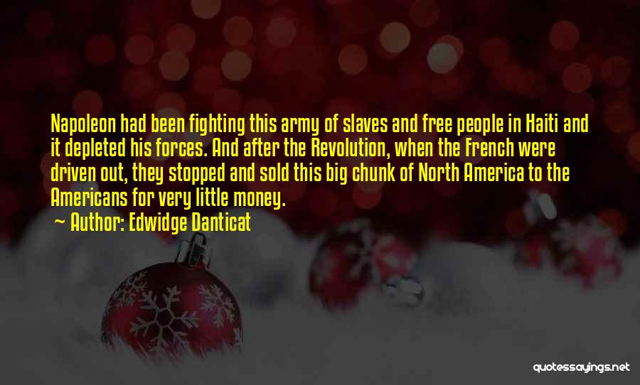 Edwidge Danticat Quotes: Napoleon Had Been Fighting This Army Of Slaves And Free People In Haiti And It Depleted His Forces. And After