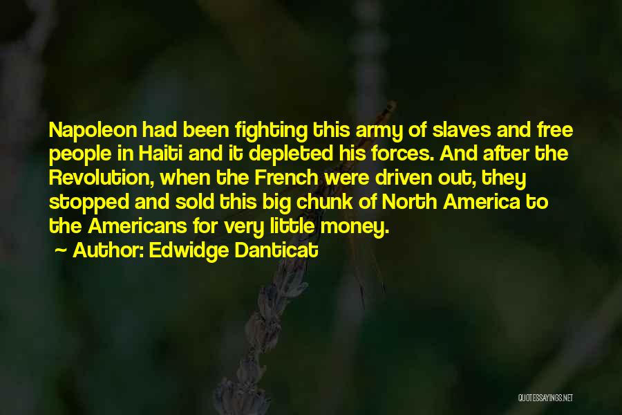 Edwidge Danticat Quotes: Napoleon Had Been Fighting This Army Of Slaves And Free People In Haiti And It Depleted His Forces. And After
