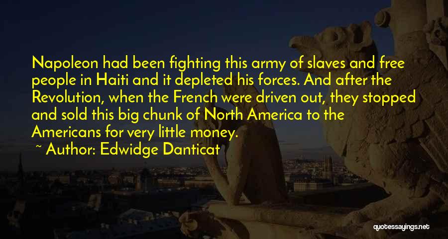 Edwidge Danticat Quotes: Napoleon Had Been Fighting This Army Of Slaves And Free People In Haiti And It Depleted His Forces. And After