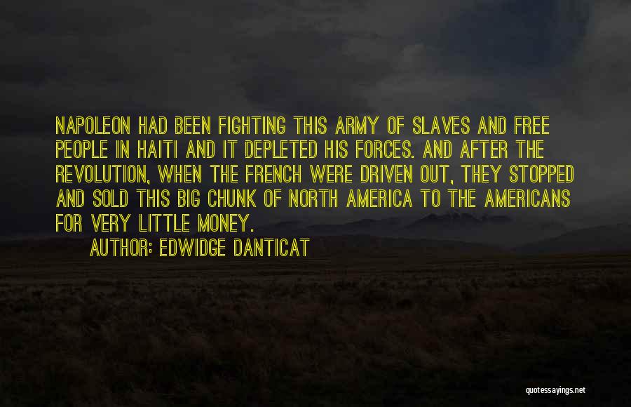 Edwidge Danticat Quotes: Napoleon Had Been Fighting This Army Of Slaves And Free People In Haiti And It Depleted His Forces. And After